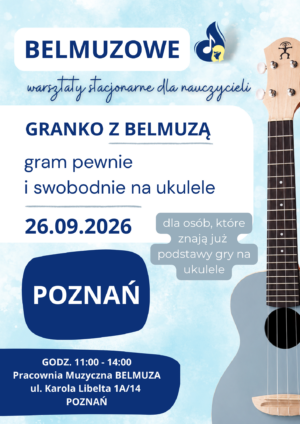 Granko z BELMUZĄ – Gram pewnie i swobodnie na ukulele - warsztaty stacjonarne dla nauczycieli (26.09.2026, POZNAŃ)